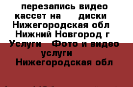 перезапись видео кассет на dvd диски - Нижегородская обл., Нижний Новгород г. Услуги » Фото и видео услуги   . Нижегородская обл.